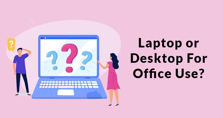 Which is Good for Office Use? Laptop or Desktop [Guide] - Laptop vs Desktop