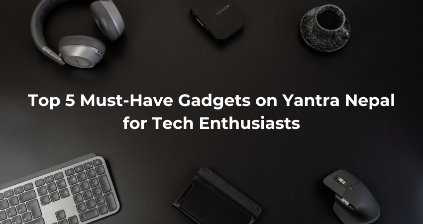Top 5 Must-Have Gadgets on Yantra Nepal for Tech Enthusiasts